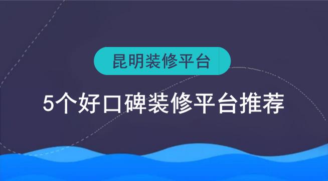 昆明裝修平臺(tái)有哪些？5個(gè)好口碑裝修網(wǎng)推薦