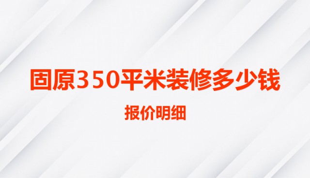 固原350平米裝修多少錢（報價明細(xì)）