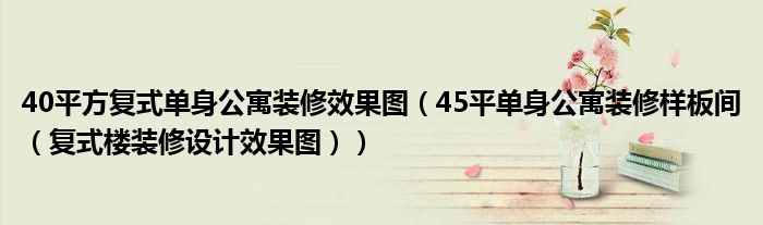 40平方復式單身公寓裝修效果圖（45平單身公寓裝修樣板間（復式樓裝修設計效果圖）