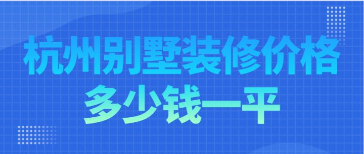 杭州別墅裝修價(jià)格多少錢(qián)一平，杭州別墅裝修費(fèi)用明細(xì)