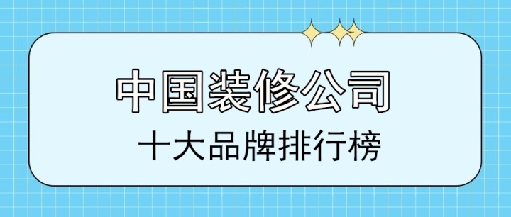 2022中國(guó)十大裝修公司品牌排行榜(前十強(qiáng))