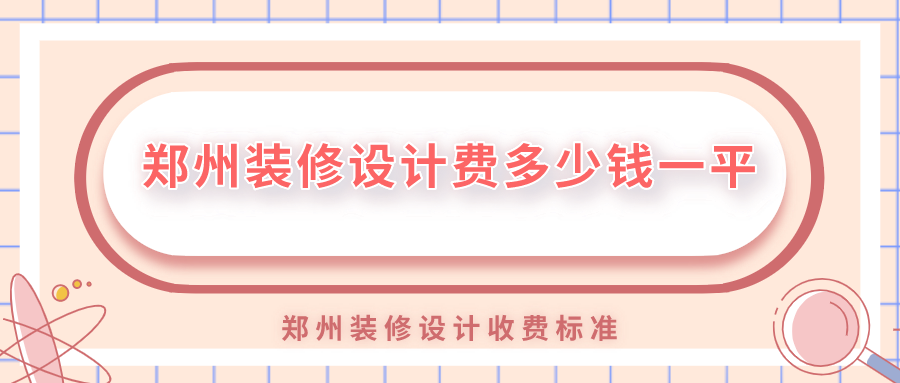 鄭州裝修設(shè)計(jì)費(fèi)多少錢一平？鄭州裝修設(shè)計(jì)收費(fèi)標(biāo)準(zhǔn)