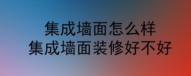 集成墻面怎么樣？集成墻面裝修好不好？