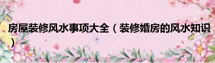 如何看風水?房屋風水知識及_枝江市客廳裝修風水知識_裝修風水知識